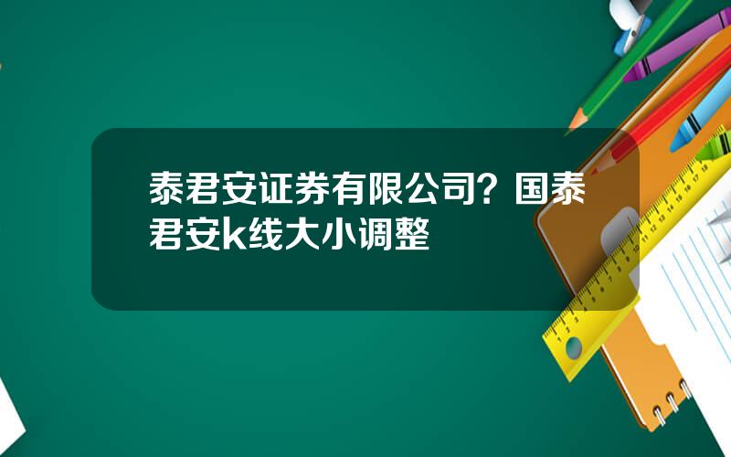 泰君安证券有限公司？国泰君安k线大小调整