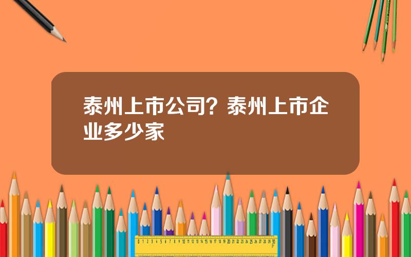 泰州上市公司？泰州上市企业多少家