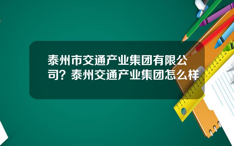 泰州市交通产业集团有限公司？泰州交通产业集团怎么样