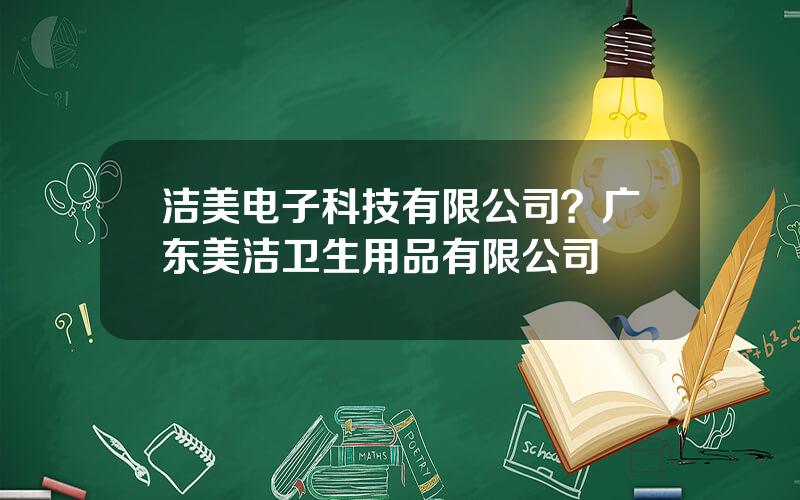 洁美电子科技有限公司？广东美洁卫生用品有限公司