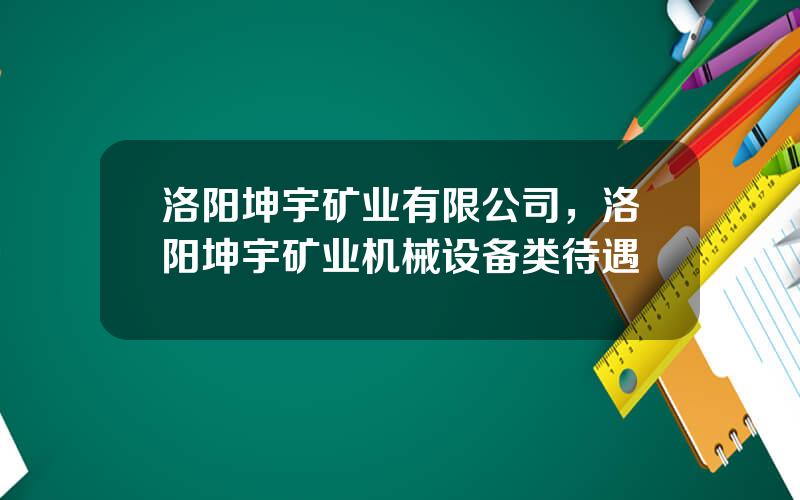 洛阳坤宇矿业有限公司，洛阳坤宇矿业机械设备类待遇