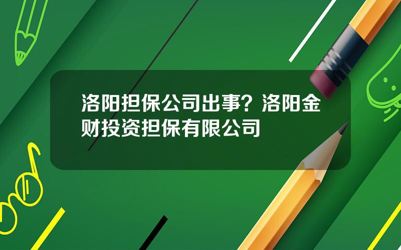 洛阳担保公司出事？洛阳金财投资担保有限公司