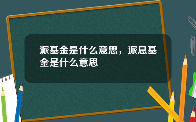 派基金是什么意思，派息基金是什么意思