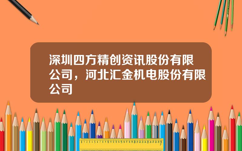 深圳四方精创资讯股份有限公司，河北汇金机电股份有限公司