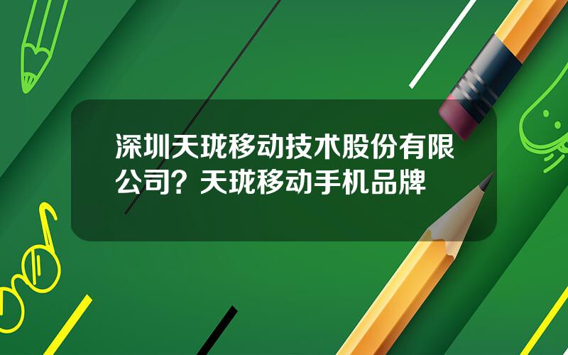 深圳天珑移动技术股份有限公司？天珑移动手机品牌