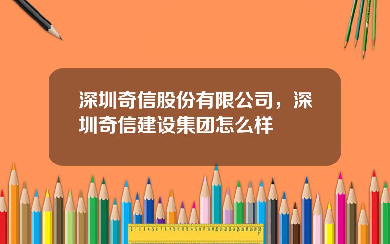 深圳奇信股份有限公司，深圳奇信建设集团怎么样