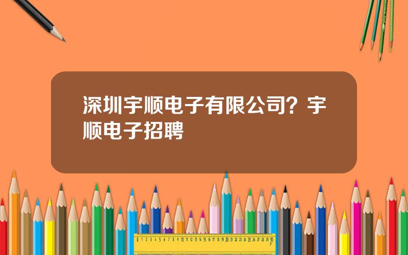 深圳宇顺电子有限公司？宇顺电子招聘