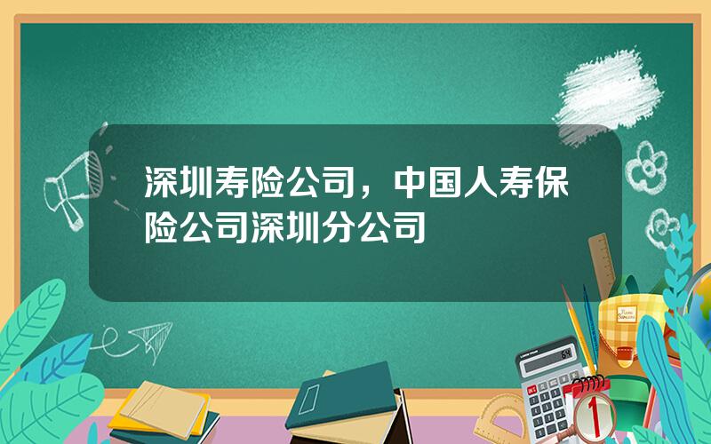 深圳寿险公司，中国人寿保险公司深圳分公司