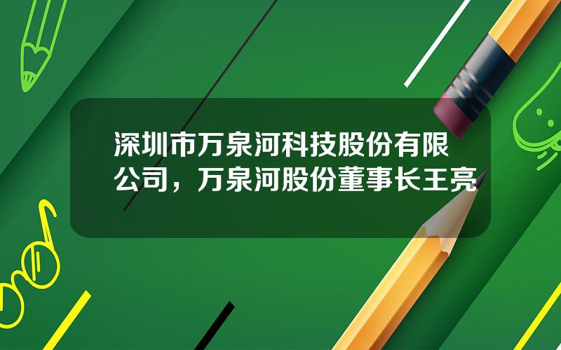 深圳市万泉河科技股份有限公司，万泉河股份董事长王亮