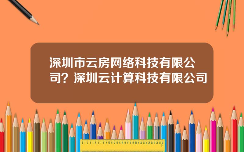 深圳市云房网络科技有限公司？深圳云计算科技有限公司