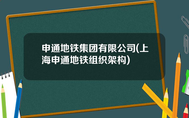 申通地铁集团有限公司(上海申通地铁组织架构)