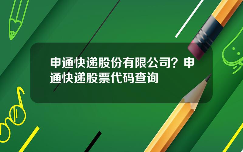 申通快递股份有限公司？申通快递股票代码查询