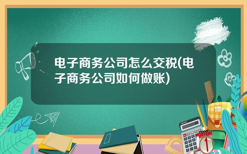 电子商务公司怎么交税(电子商务公司如何做账)