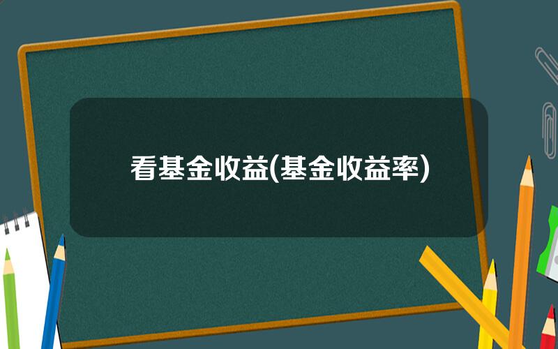 看基金收益(基金收益率)