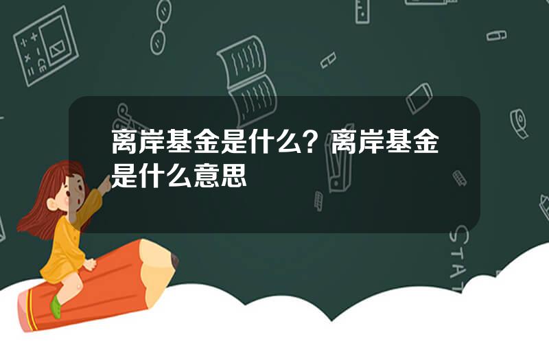 离岸基金是什么？离岸基金是什么意思