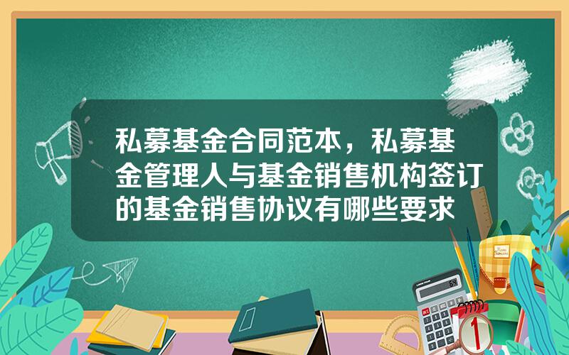 私募基金合同范本，私募基金管理人与基金销售机构签订的基金销售协议有哪些要求