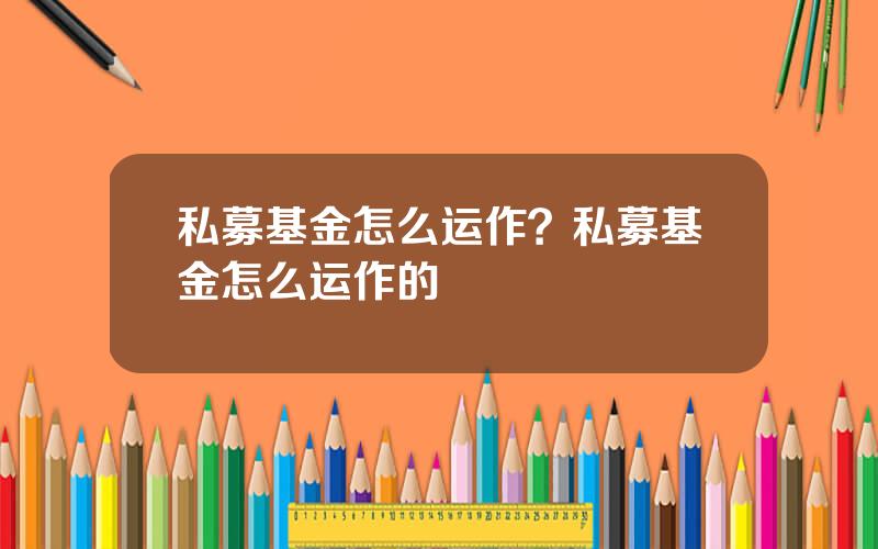 私募基金怎么运作？私募基金怎么运作的