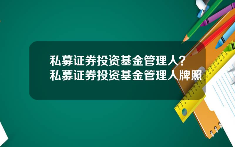 私募证券投资基金管理人？私募证券投资基金管理人牌照