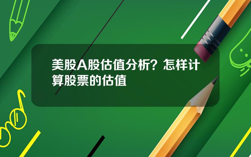 美股A股估值分析？怎样计算股票的估值