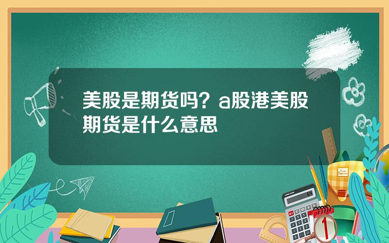 美股是期货吗？a股港美股期货是什么意思