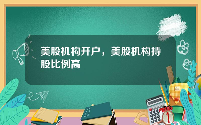 美股机构开户，美股机构持股比例高