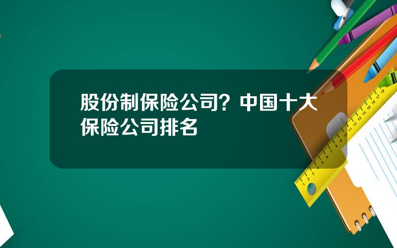 股份制保险公司？中国十大保险公司排名