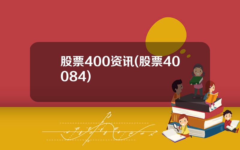 股票400资讯(股票40084)