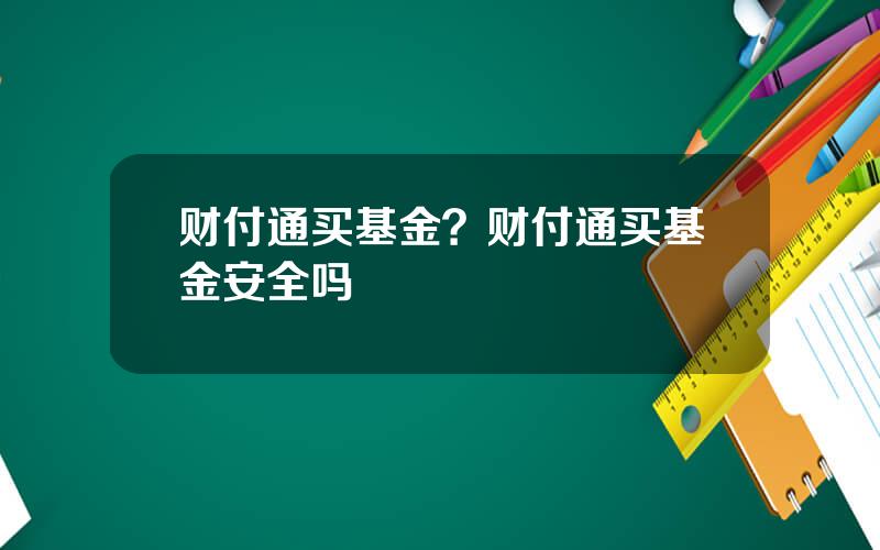 财付通买基金？财付通买基金安全吗