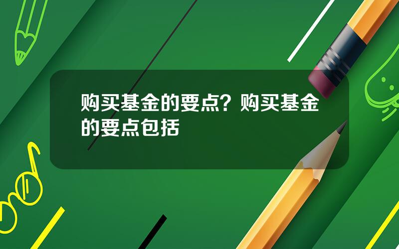 购买基金的要点？购买基金的要点包括