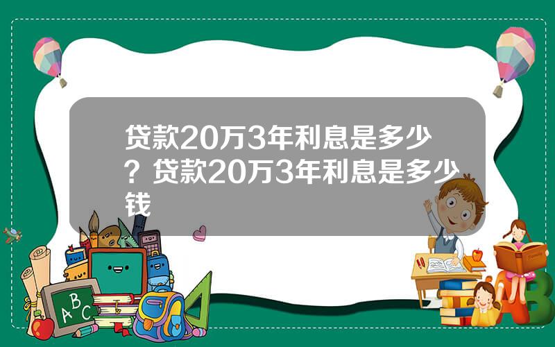 贷款20万3年利息是多少？贷款20万3年利息是多少钱