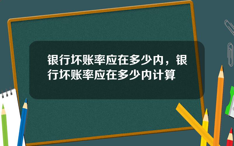 银行坏账率应在多少内，银行坏账率应在多少内计算