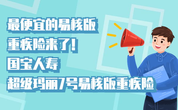 最便宜的易核版重疾险来了！国宝人寿超级玛丽7号易核版最新测评_1