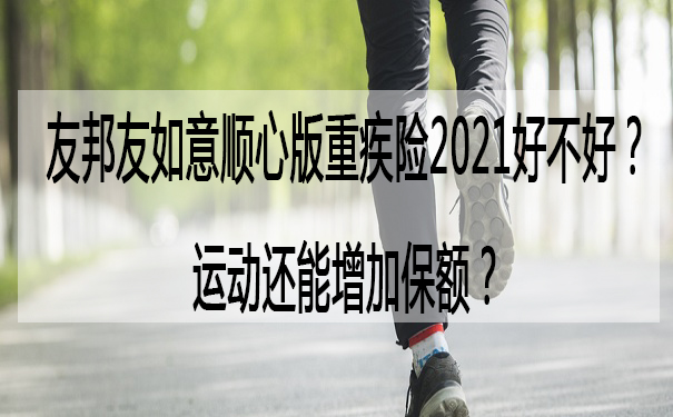 运动还能增加保额-友邦友如意顺心版重疾险2021好不好-保障如何-