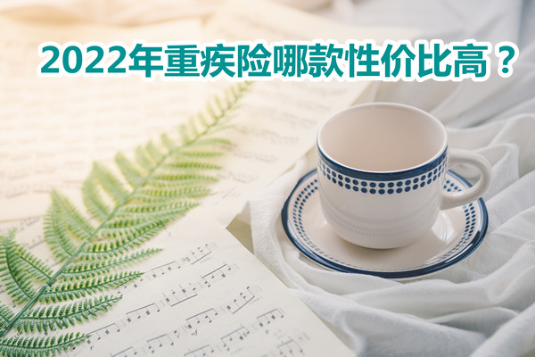 2022重疾险那种好？2022年北京重疾险哪款性价比高