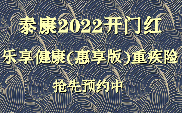 泰康2022开门红!乐享健康(惠享版)重疾险怎么样-抢先预约中_1