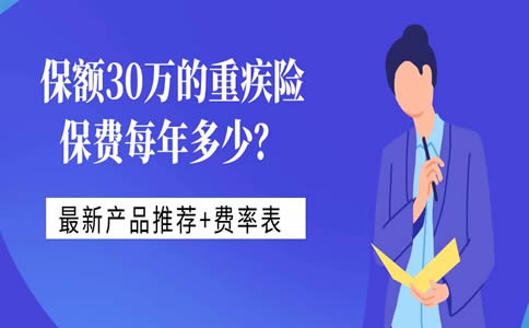 保额30万的重疾险保费每年多少？最新产品推荐+费率表_1