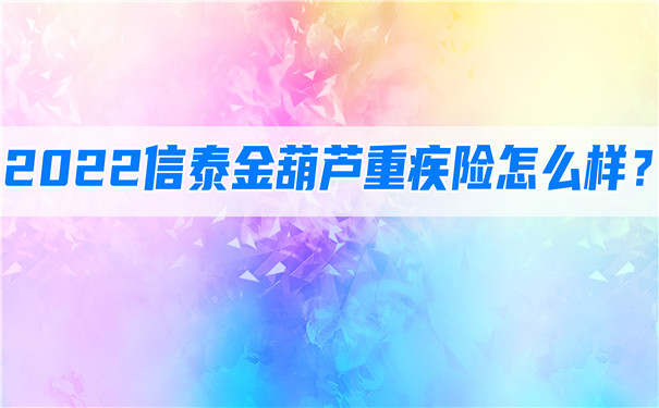 2022信泰金葫芦重疾险怎么样-多少钱一年-在哪买-_1