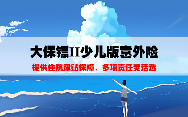 大保镖II少儿版意外险好不好？哪家保险公司的产品？值得投保吗？